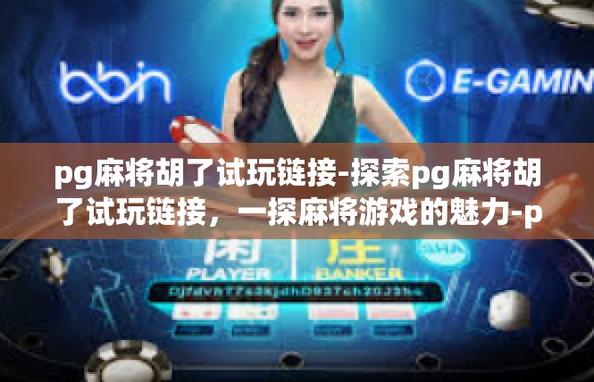 pg麻将胡了试玩链接-探索pg麻将胡了试玩链接，一探麻将游戏的魅力-pg麻将胡了试玩链接