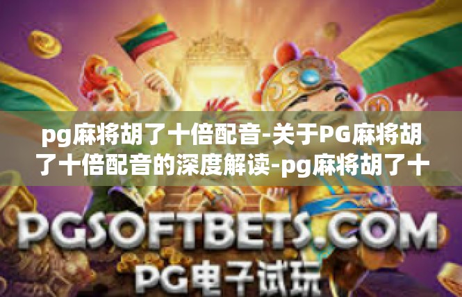 pg麻将胡了十倍配音-关于PG麻将胡了十倍配音的深度解读-pg麻将胡了十倍配音