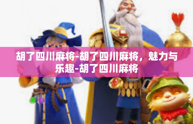 胡了四川麻将-胡了四川麻将，魅力与乐趣-胡了四川麻将