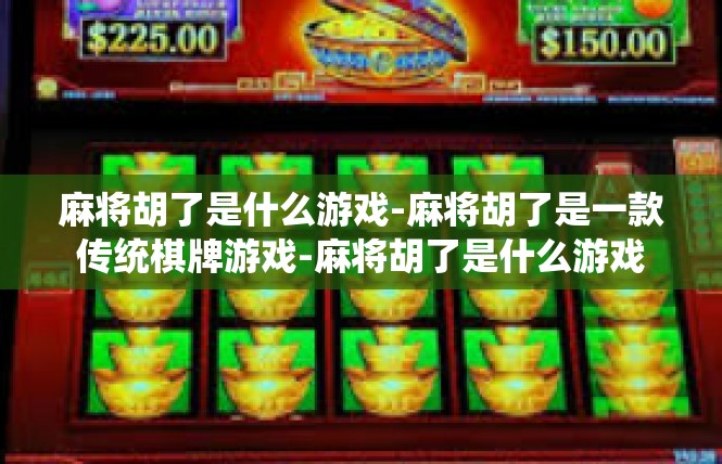 麻将胡了是什么游戏-麻将胡了是一款传统棋牌游戏-麻将胡了是什么游戏