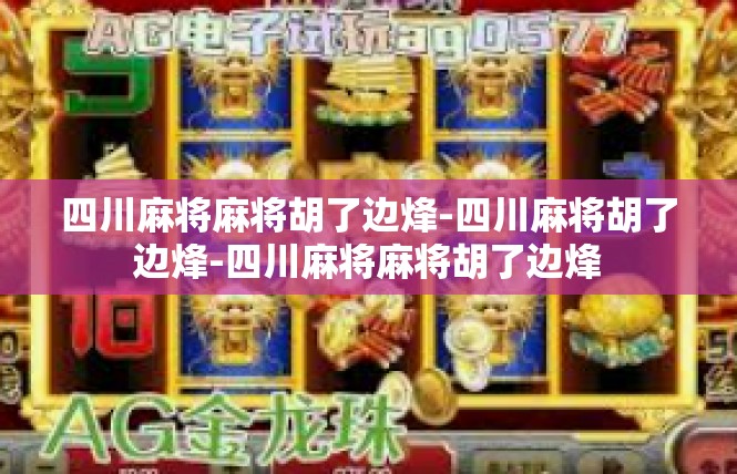 四川麻将麻将胡了边烽-四川麻将胡了边烽-四川麻将麻将胡了边烽