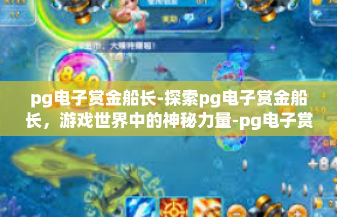 pg电子赏金船长-探索pg电子赏金船长，游戏世界中的神秘力量-pg电子赏金船长