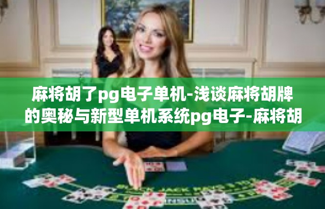 麻将胡了pg电子单机-浅谈麻将胡牌的奥秘与新型单机系统pg电子-麻将胡了pg电子单机