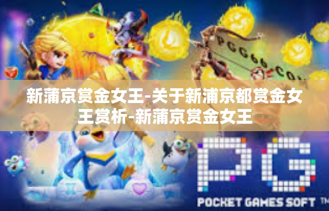新蒲京赏金女王-关于新浦京都赏金女王赏析-新蒲京赏金女王