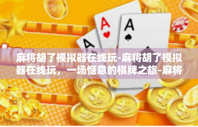 麻将胡了模拟器在线玩-麻将胡了模拟器在线玩，一场惬意的棋牌之旅-麻将胡了模拟器在线玩
