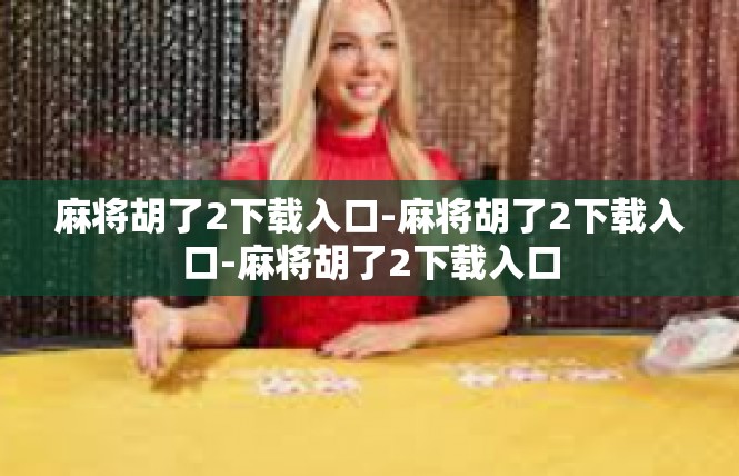 麻将胡了2下载入口-麻将胡了2下载入口-麻将胡了2下载入口