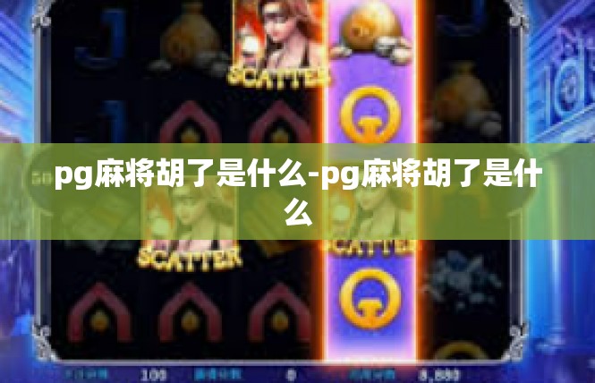 pg麻将胡了是什么-pg麻将胡了是什么