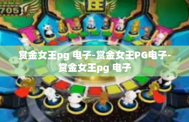 赏金女王pg 电子-赏金女王PG电子-赏金女王pg 电子