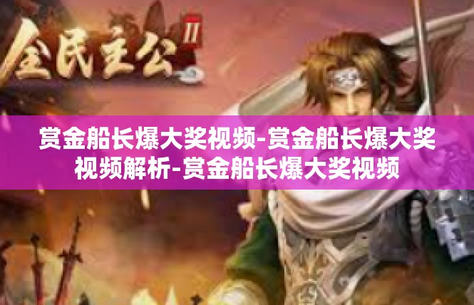 赏金船长爆大奖视频-赏金船长爆大奖视频解析-赏金船长爆大奖视频