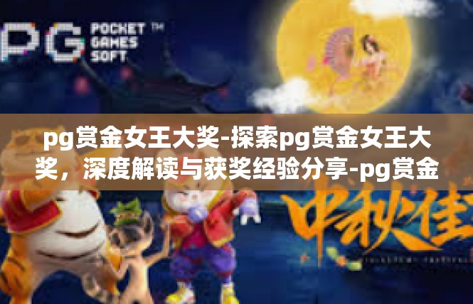 pg赏金女王大奖-探索pg赏金女王大奖，深度解读与获奖经验分享-pg赏金女王大奖