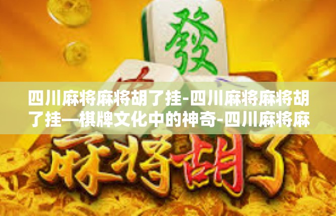 四川麻将麻将胡了挂-四川麻将麻将胡了挂—棋牌文化中的神奇-四川麻将麻将胡了挂