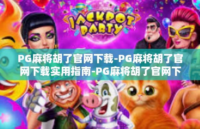 PG麻将胡了官网下载-PG麻将胡了官网下载实用指南-PG麻将胡了官网下载