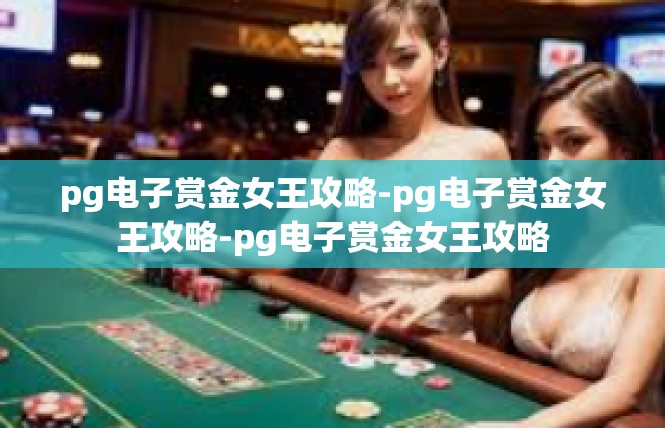 pg电子赏金女王攻略-pg电子赏金女王攻略-pg电子赏金女王攻略