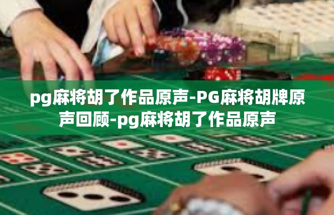 pg麻将胡了作品原声-PG麻将胡牌原声回顾-pg麻将胡了作品原声