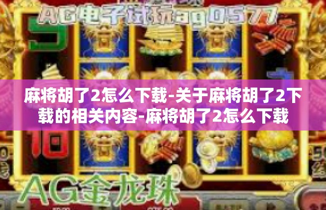 麻将胡了2怎么下载-关于麻将胡了2下载的相关内容-麻将胡了2怎么下载