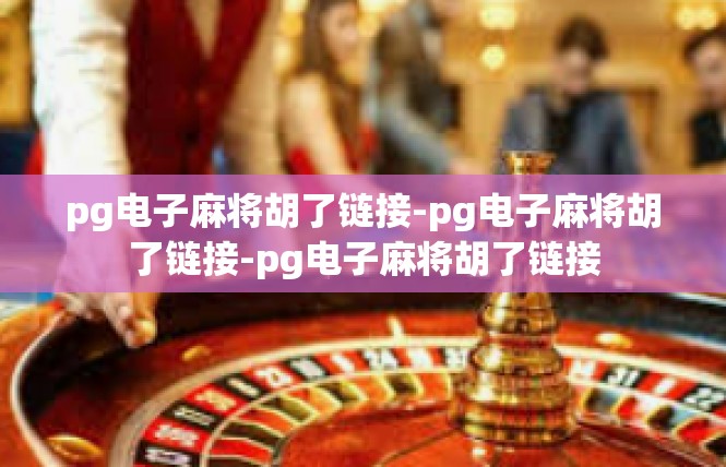 pg电子麻将胡了链接-pg电子麻将胡了链接-pg电子麻将胡了链接