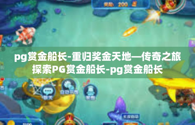 pg赏金船长-重归奖金天地—传奇之旅探索PG赏金船长-pg赏金船长