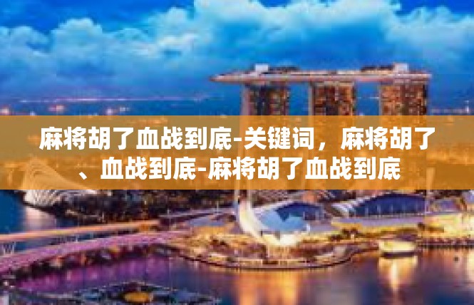 麻将胡了血战到底-关键词，麻将胡了、血战到底-麻将胡了血战到底