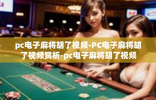pc电子麻将胡了视频-PC电子麻将胡了视频赏析-pc电子麻将胡了视频