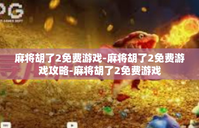 麻将胡了2免费游戏-麻将胡了2免费游戏攻略-麻将胡了2免费游戏
