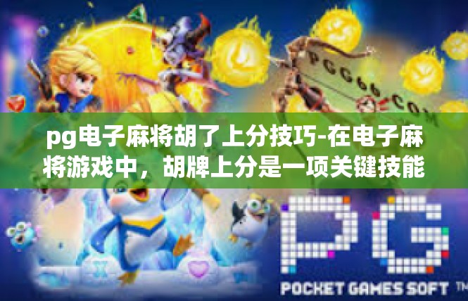 pg电子麻将胡了上分技巧-在电子麻将游戏中，胡牌上分是一项关键技能。为了帮助玩家在游戏中获得更高的分数，掌握一些胡牌技巧是必要的。以下是一些关于pg电子麻将胡牌上分的技巧，pg电子麻将胡了上分技巧