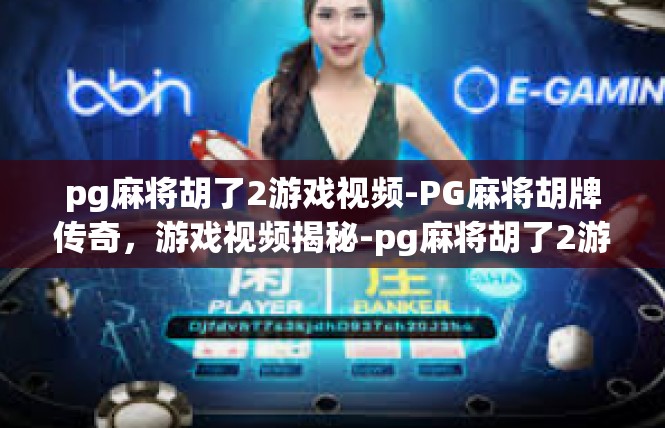 pg麻将胡了2游戏视频-PG麻将胡牌传奇，游戏视频揭秘-pg麻将胡了2游戏视频