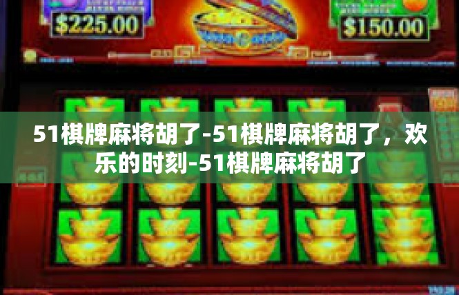 51棋牌麻将胡了-51棋牌麻将胡了，欢乐的时刻-51棋牌麻将胡了