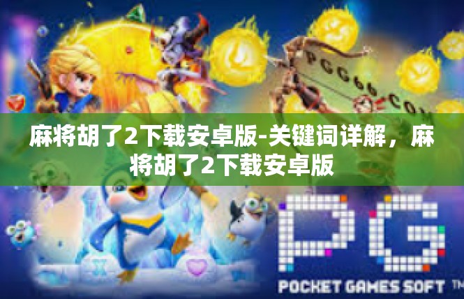 麻将胡了2下载安卓版-关键词详解，麻将胡了2下载安卓版