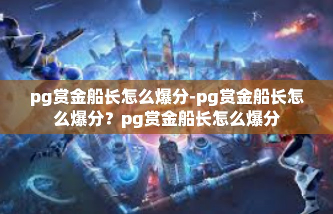 pg赏金船长怎么爆分-pg赏金船长怎么爆分？pg赏金船长怎么爆分