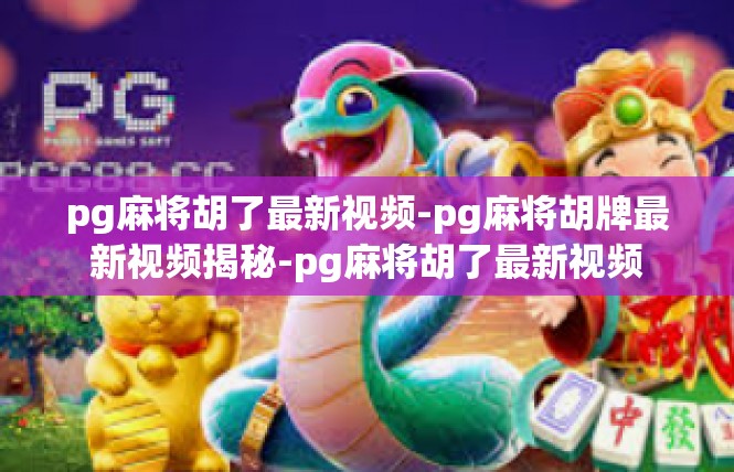 pg麻将胡了最新视频-pg麻将胡牌最新视频揭秘-pg麻将胡了最新视频