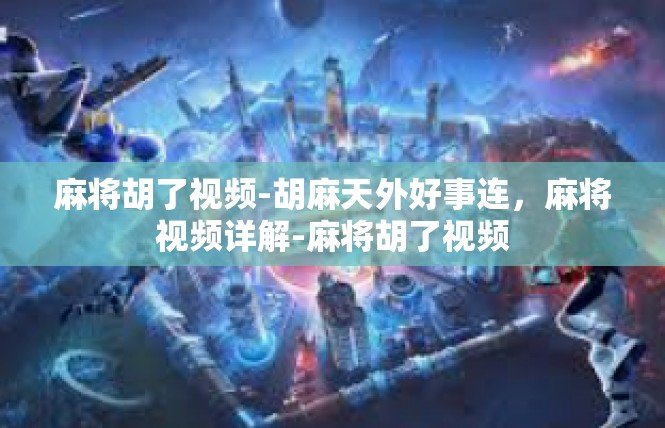 麻将胡了视频-胡麻天外好事连，麻将视频详解-麻将胡了视频