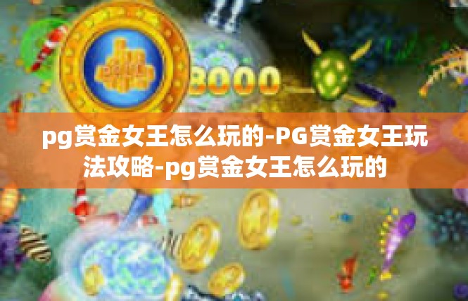 pg赏金女王怎么玩的-PG赏金女王玩法攻略-pg赏金女王怎么玩的