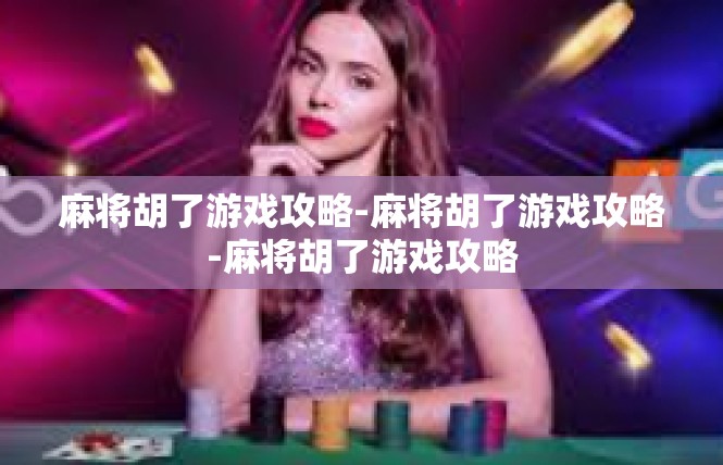 麻将胡了游戏攻略-麻将胡了游戏攻略-麻将胡了游戏攻略