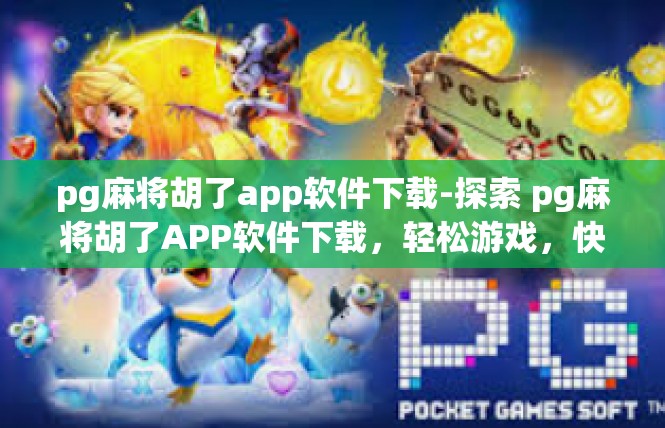 pg麻将胡了app软件下载-探索 pg麻将胡了APP软件下载，轻松游戏，快乐社交-pg麻将胡了app软件下载