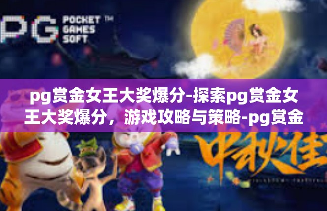 pg赏金女王大奖爆分-探索pg赏金女王大奖爆分，游戏攻略与策略-pg赏金女王大奖爆分