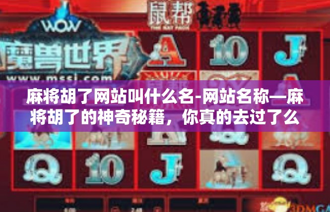 麻将胡了网站叫什么名-网站名称—麻将胡了的神奇秘籍，你真的去过了么？麻将胡了网站叫什么名