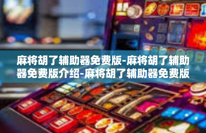 麻将胡了辅助器免费版-麻将胡了辅助器免费版介绍-麻将胡了辅助器免费版