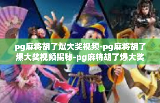 pg麻将胡了爆大奖视频-pg麻将胡了爆大奖视频揭秘-pg麻将胡了爆大奖视频