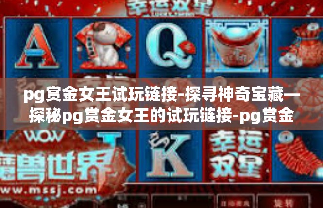 pg赏金女王试玩链接-探寻神奇宝藏—探秘pg赏金女王的试玩链接-pg赏金女王试玩链接