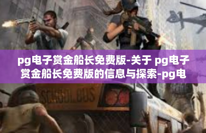 pg电子赏金船长免费版-关于 pg电子赏金船长免费版的信息与探索-pg电子赏金船长免费版