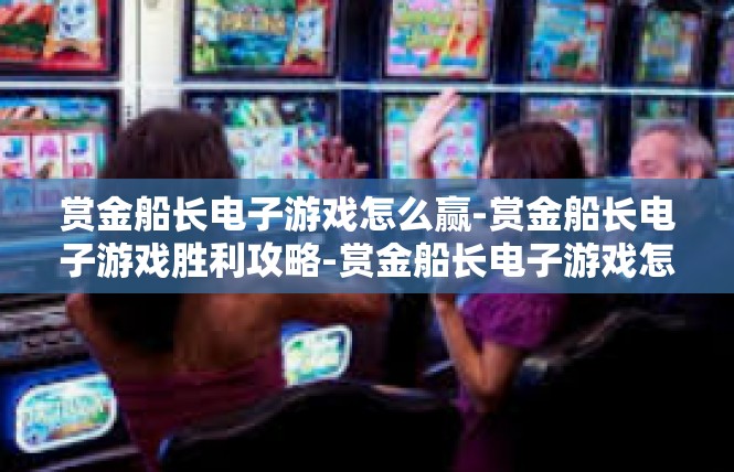 赏金船长电子游戏怎么赢-赏金船长电子游戏胜利攻略-赏金船长电子游戏怎么赢