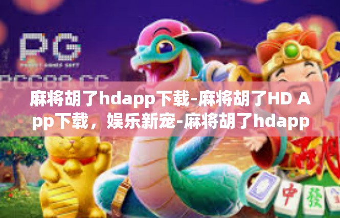 麻将胡了hdapp下载-麻将胡了HD App下载，娱乐新宠-麻将胡了hdapp下载
