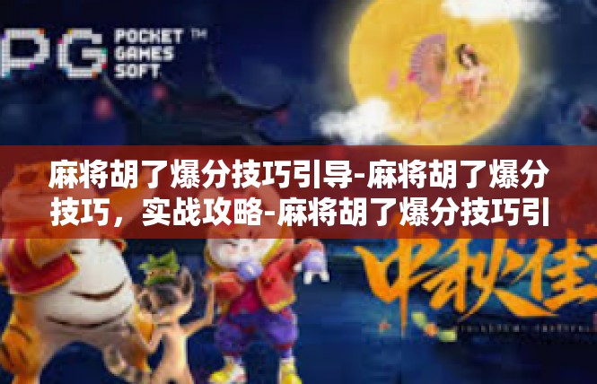 麻将胡了爆分技巧引导-麻将胡了爆分技巧，实战攻略-麻将胡了爆分技巧引导