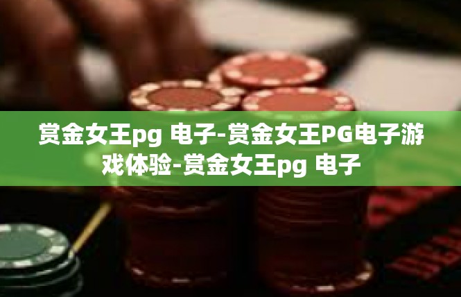 赏金女王pg 电子-赏金女王PG电子游戏体验-赏金女王pg 电子