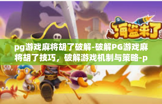 pg游戏麻将胡了破解-破解PG游戏麻将胡了技巧，破解游戏机制与策略-pg游戏麻将胡了破解