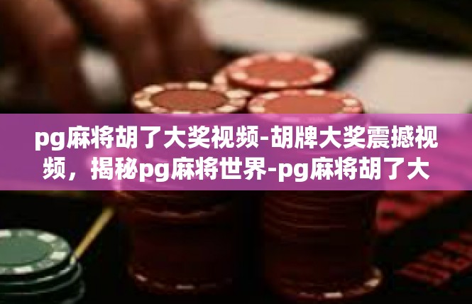 pg麻将胡了大奖视频-胡牌大奖震撼视频，揭秘pg麻将世界-pg麻将胡了大奖视频