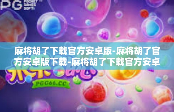 麻将胡了下载官方安卓版-麻将胡了官方安卓版下载-麻将胡了下载官方安卓版
