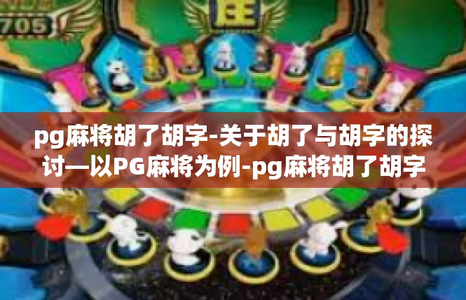 pg麻将胡了胡字-关于胡了与胡字的探讨—以PG麻将为例-pg麻将胡了胡字