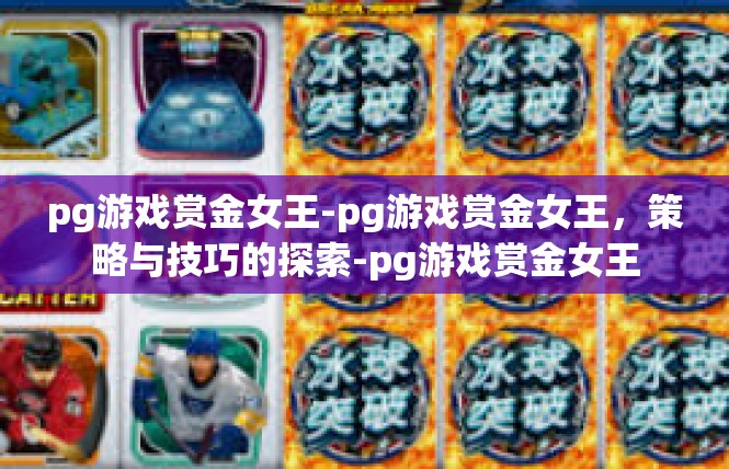 pg游戏赏金女王-pg游戏赏金女王，策略与技巧的探索-pg游戏赏金女王