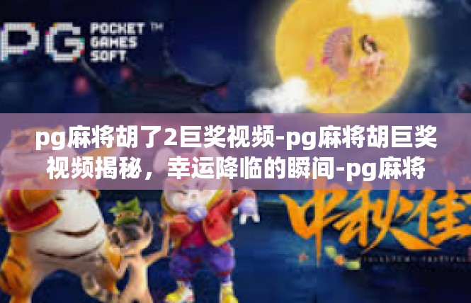 pg麻将胡了2巨奖视频-pg麻将胡巨奖视频揭秘，幸运降临的瞬间-pg麻将胡了2巨奖视频